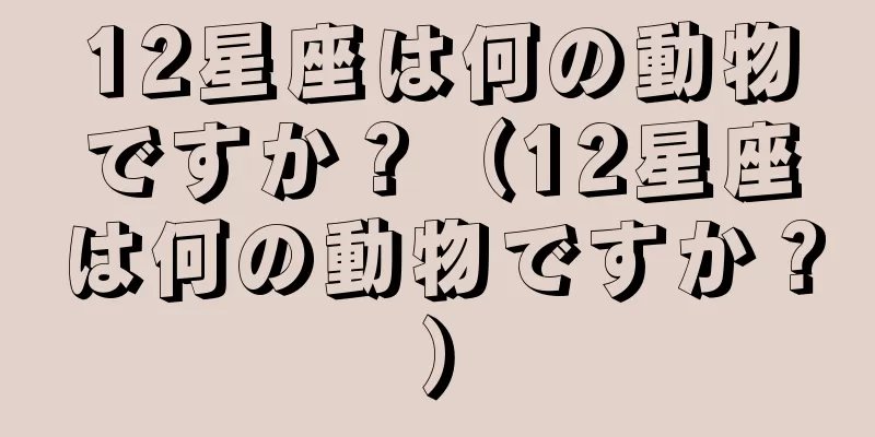 12星座は何の動物ですか？（12星座は何の動物ですか？）