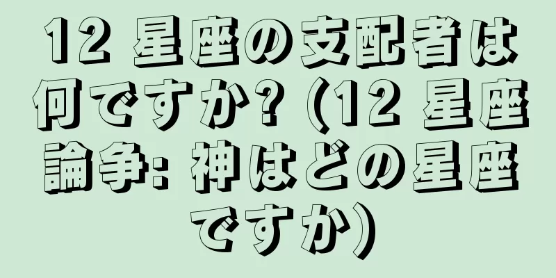 12 星座の支配者は何ですか? (12 星座論争: 神はどの星座ですか)
