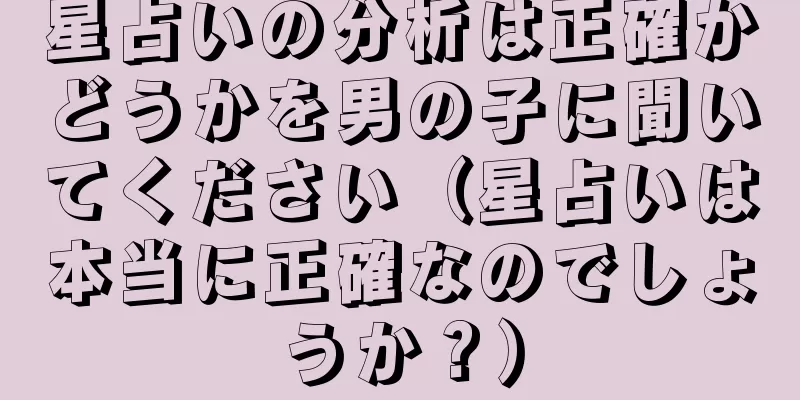 星占いの分析は正確かどうかを男の子に聞いてください（星占いは本当に正確なのでしょうか？）