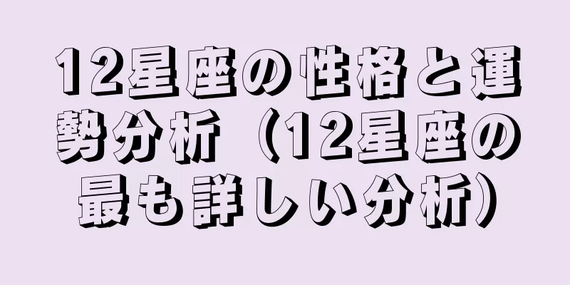 12星座の性格と運勢分析（12星座の最も詳しい分析）