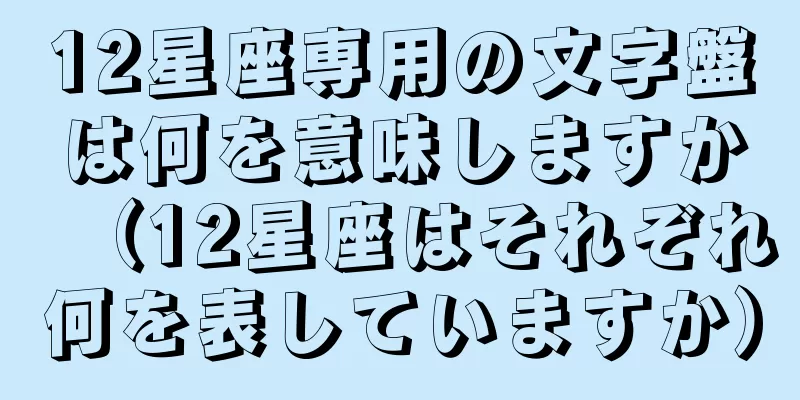 12星座専用の文字盤は何を意味しますか（12星座はそれぞれ何を表していますか）