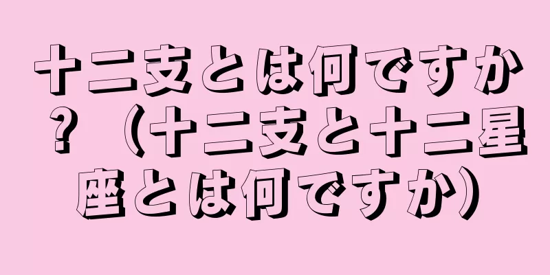 十二支とは何ですか？（十二支と十二星座とは何ですか）
