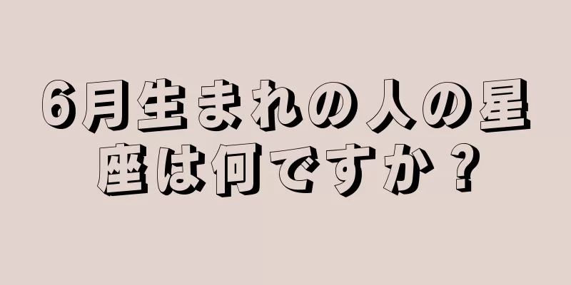 6月生まれの人の星座は何ですか？