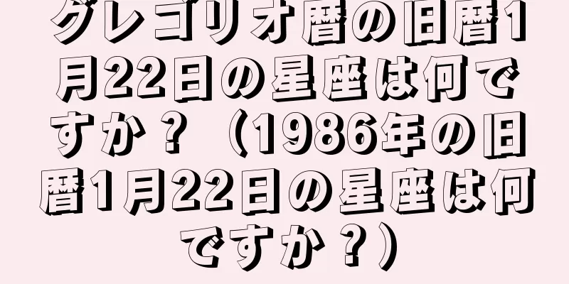 グレゴリオ暦の旧暦1月22日の星座は何ですか？（1986年の旧暦1月22日の星座は何ですか？）