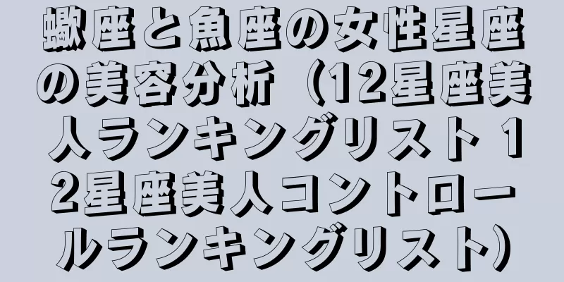 蠍座と魚座の女性星座の美容分析（12星座美人ランキングリスト 12星座美人コントロールランキングリスト）