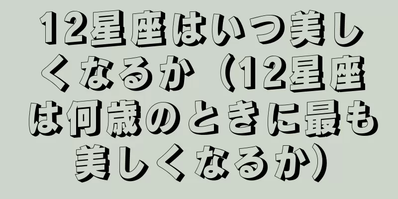 12星座はいつ美しくなるか（12星座は何歳のときに最も美しくなるか）