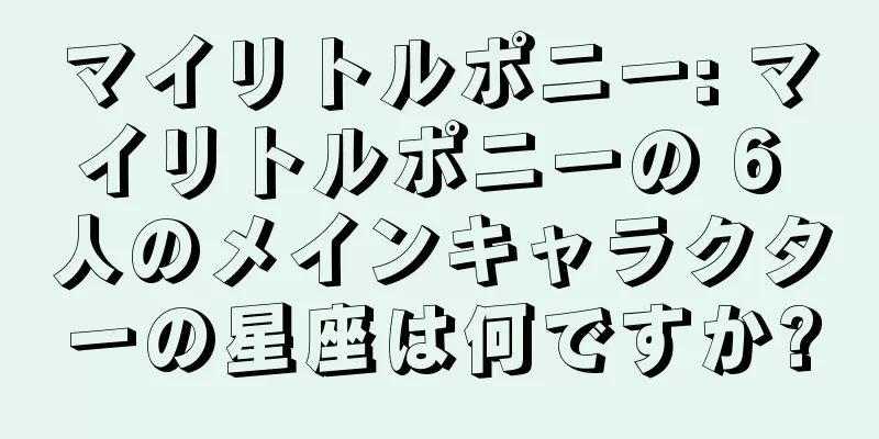 マイリトルポニー: マイリトルポニーの 6 人のメインキャラクターの星座は何ですか?