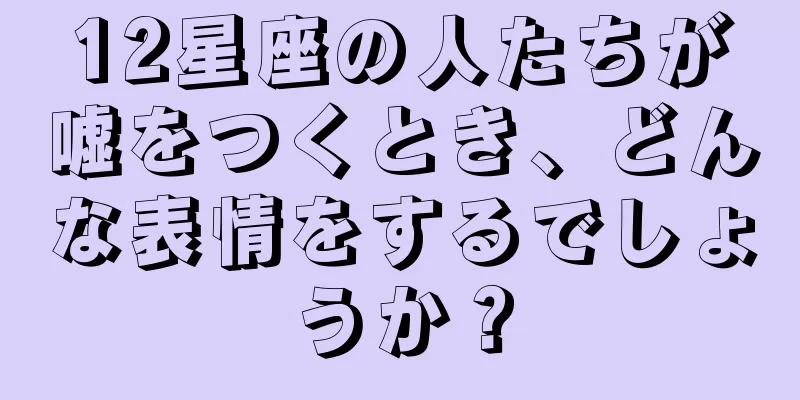 12星座の人たちが嘘をつくとき、どんな表情をするでしょうか？