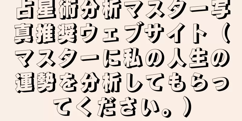 占星術分析マスター写真推奨ウェブサイト（マスターに私の人生の運勢を分析してもらってください。）