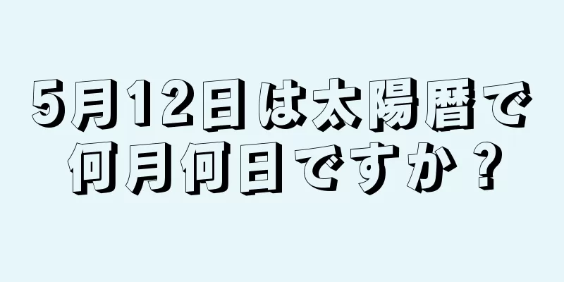 5月12日は太陽暦で何月何日ですか？
