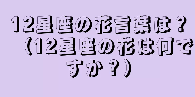12星座の花言葉は？（12星座の花は何ですか？）