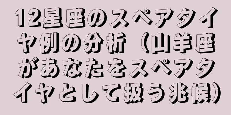 12星座のスペアタイヤ例の分析（山羊座があなたをスペアタイヤとして扱う兆候）