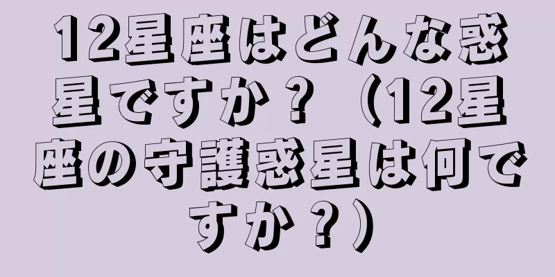 12星座はどんな惑星ですか？（12星座の守護惑星は何ですか？）