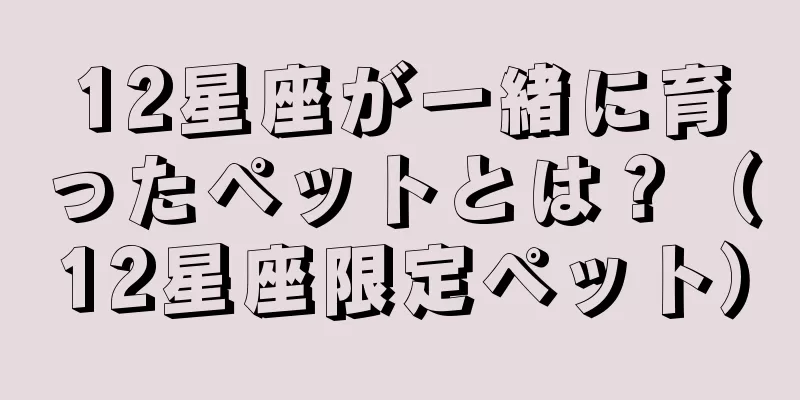 12星座が一緒に育ったペットとは？（12星座限定ペット）
