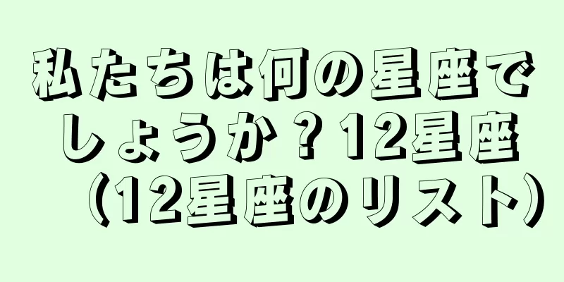 私たちは何の星座でしょうか？12星座（12星座のリスト）