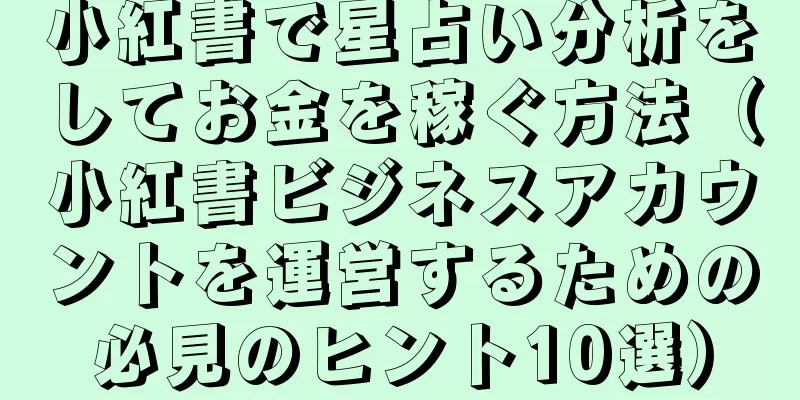 小紅書で星占い分析をしてお金を稼ぐ方法（小紅書ビジネスアカウントを運営するための必見のヒント10選）