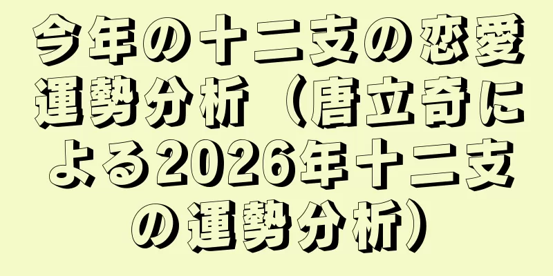 今年の十二支の恋愛運勢分析（唐立奇による2026年十二支の運勢分析）