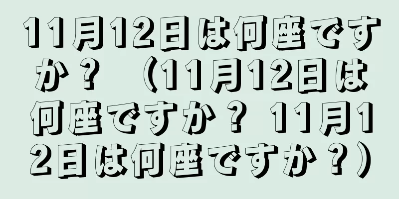 11月12日は何座ですか？ （11月12日は何座ですか？ 11月12日は何座ですか？）