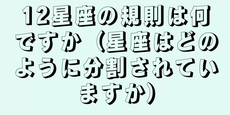 12星座の規則は何ですか（星座はどのように分割されていますか）