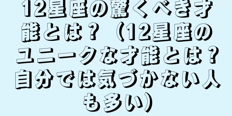 12星座の驚くべき才能とは？（12星座のユニークな才能とは？自分では気づかない人も多い）