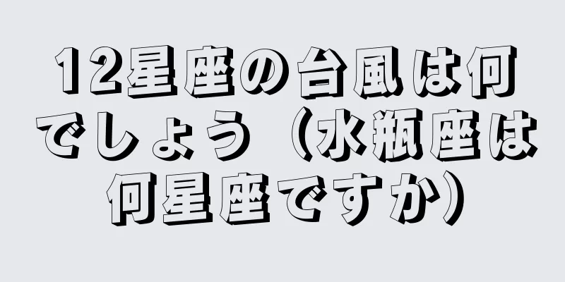12星座の台風は何でしょう（水瓶座は何星座ですか）