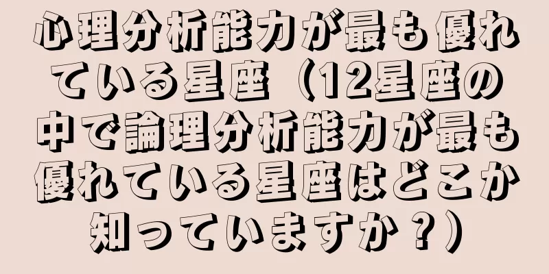 心理分析能力が最も優れている星座（12星座の中で論理分析能力が最も優れている星座はどこか知っていますか？）