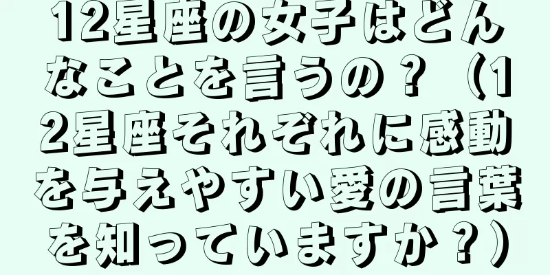 12星座の女子はどんなことを言うの？（12星座それぞれに感動を与えやすい愛の言葉を知っていますか？）