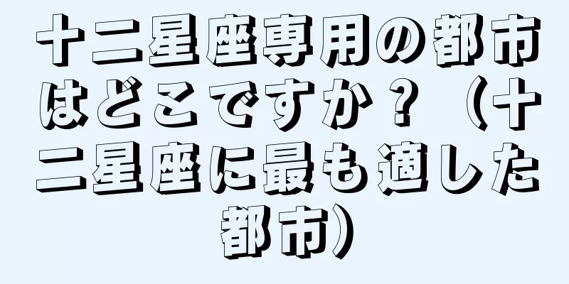十二星座専用の都市はどこですか？（十二星座に最も適した都市）