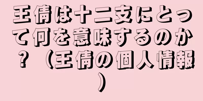 王倩は十二支にとって何を意味するのか？（王倩の個人情報）
