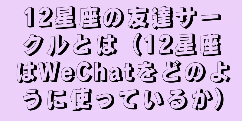12星座の友達サークルとは（12星座はWeChatをどのように使っているか）