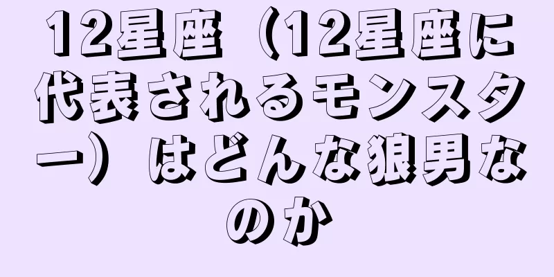 12星座（12星座に代表されるモンスター）はどんな狼男なのか