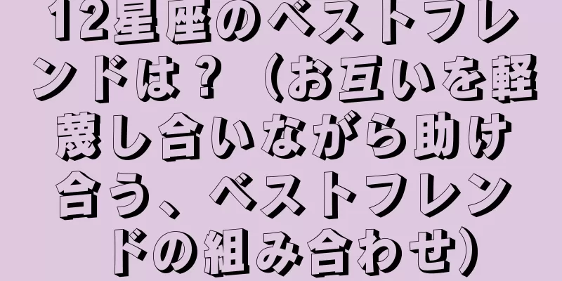 12星座のベストフレンドは？（お互いを軽蔑し合いながら助け合う、ベストフレンドの組み合わせ）