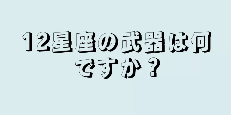 12星座の武器は何ですか？