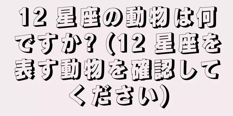 12 星座の動物は何ですか? (12 星座を表す動物を確認してください)