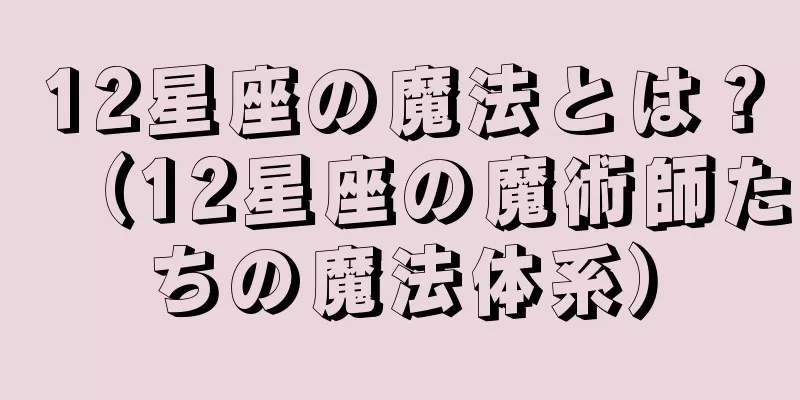 12星座の魔法とは？（12星座の魔術師たちの魔法体系）