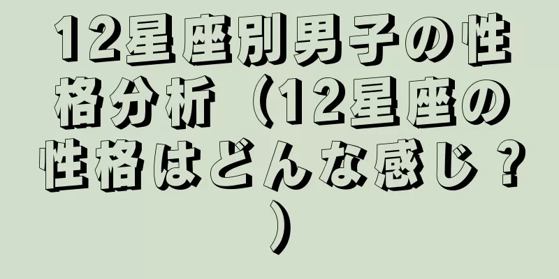 12星座別男子の性格分析（12星座の性格はどんな感じ？）