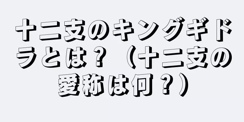 十二支のキングギドラとは？（十二支の愛称は何？）