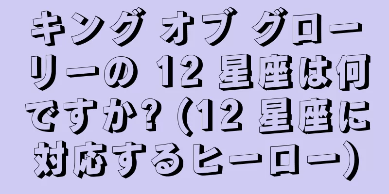 キング オブ グローリーの 12 星座は何ですか? (12 星座に対応するヒーロー)