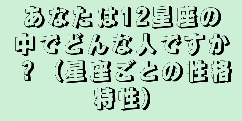 あなたは12星座の中でどんな人ですか？（星座ごとの性格特性）
