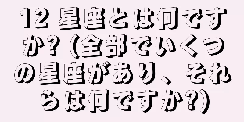 12 星座とは何ですか? (全部でいくつの星座があり、それらは何ですか?)