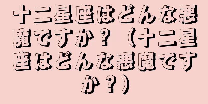 十二星座はどんな悪魔ですか？（十二星座はどんな悪魔ですか？）