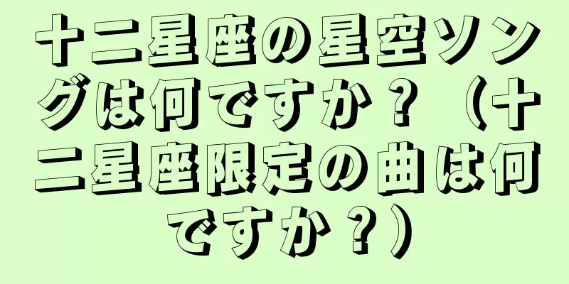 十二星座の星空ソングは何ですか？（十二星座限定の曲は何ですか？）