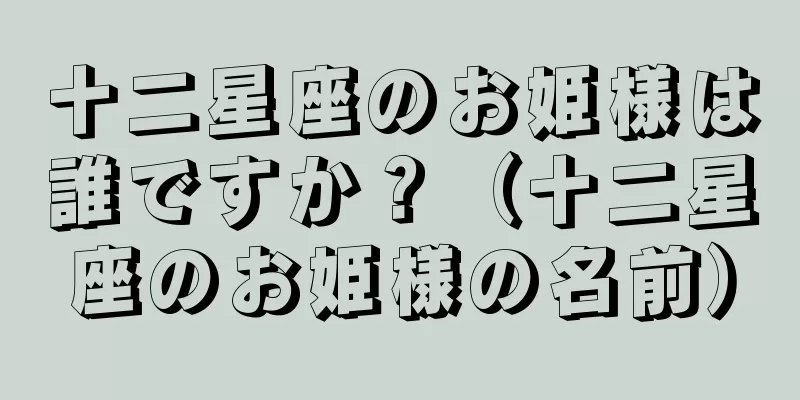 十二星座のお姫様は誰ですか？（十二星座のお姫様の名前）