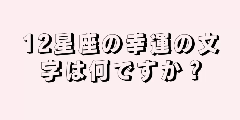 12星座の幸運の文字は何ですか？