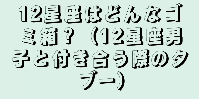 12星座はどんなゴミ箱？（12星座男子と付き合う際のタブー）