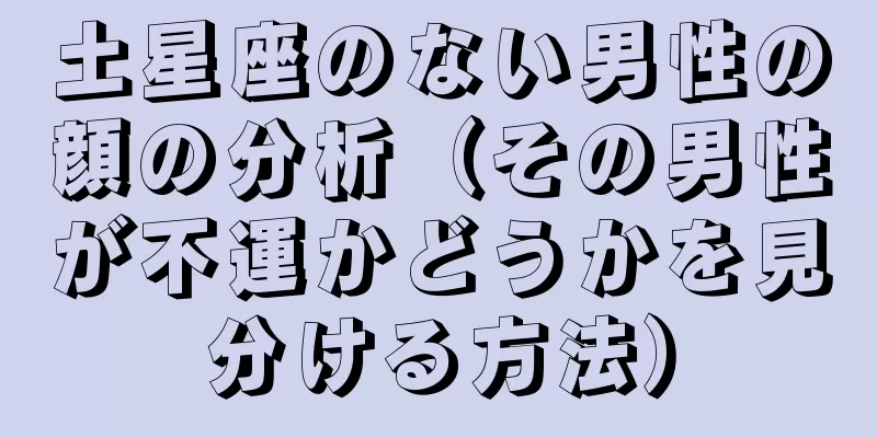 土星座のない男性の顔の分析（その男性が不運かどうかを見分ける方法）