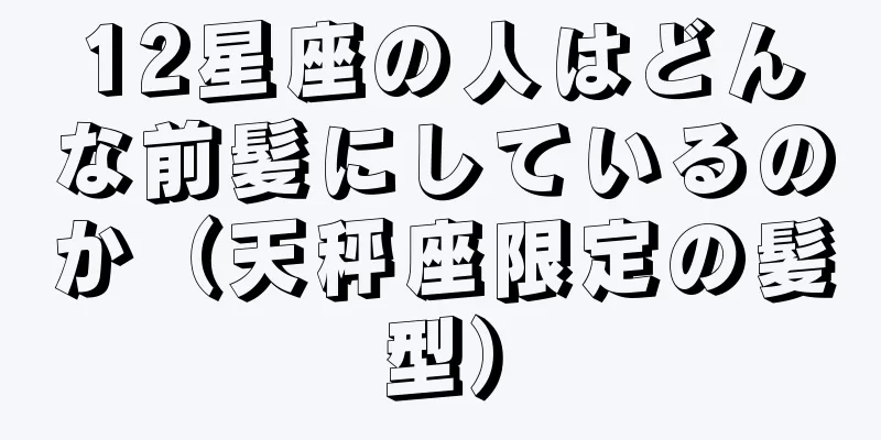 12星座の人はどんな前髪にしているのか（天秤座限定の髪型）