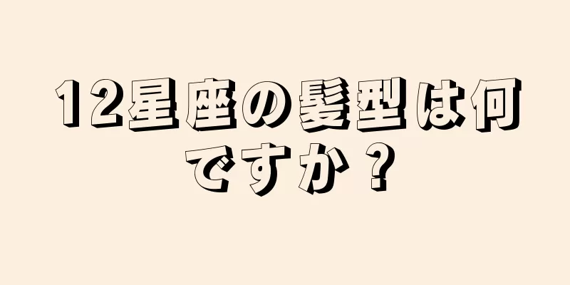 12星座の髪型は何ですか？