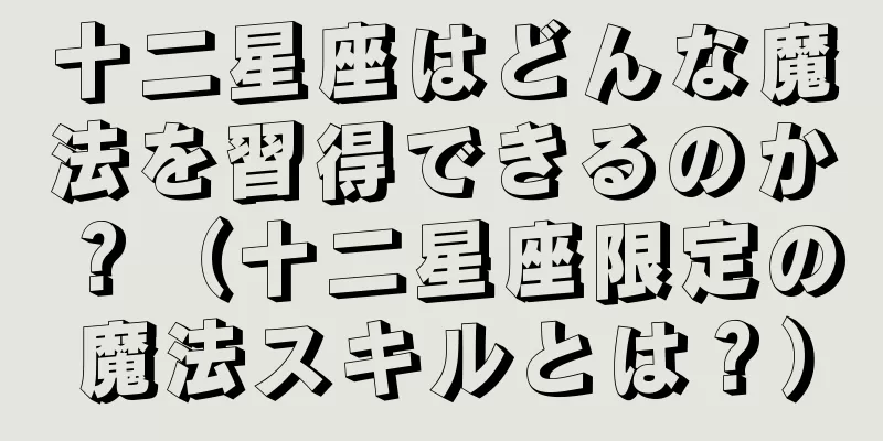 十二星座はどんな魔法を習得できるのか？（十二星座限定の魔法スキルとは？）