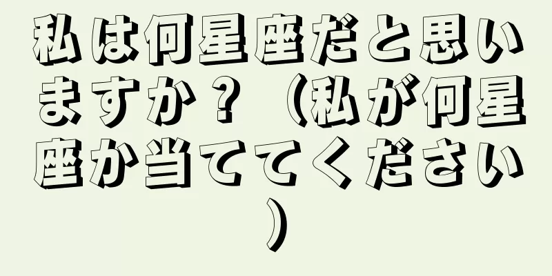 私は何星座だと思いますか？（私が何星座か当ててください）